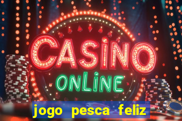 jogo pesca feliz que ganha dinheiro